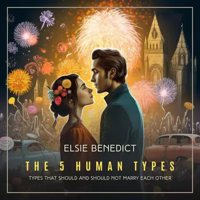 The 5 Human Types Volume 6: Types That Should and Should Not Marry Each Other Audibook, by Elsie Benedict
