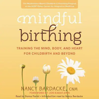 Mindful Birthing: Training the Mind, Body, and Heart for Childbirth and Beyond Audibook, by Nancy Bardacke
