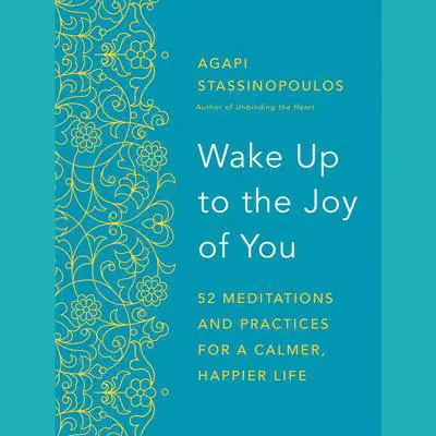 Wake Up to the Joy of You: 52 Meditations and Practices for a Calmer, Happier Life Audibook, by Agapi Stassinopoulos