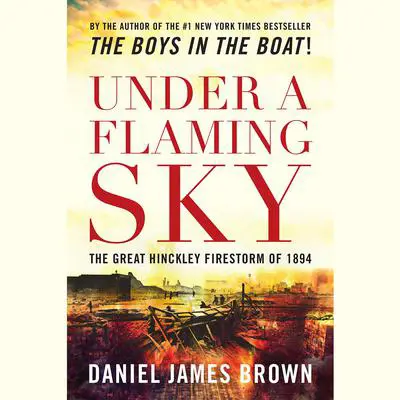 Under a Flaming Sky: The Great Hinckley Firestorm of 1894 Audibook, by Daniel James Brown