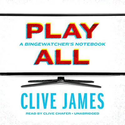 Play All: A Bingewatcher’s Notebook Audibook, by Clive James