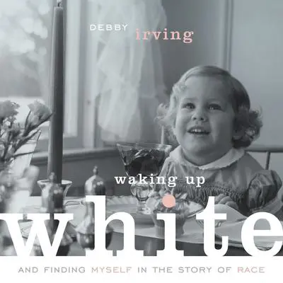 Waking Up White: and Finding Myself in the Story of Race Audibook, by Debby Irving