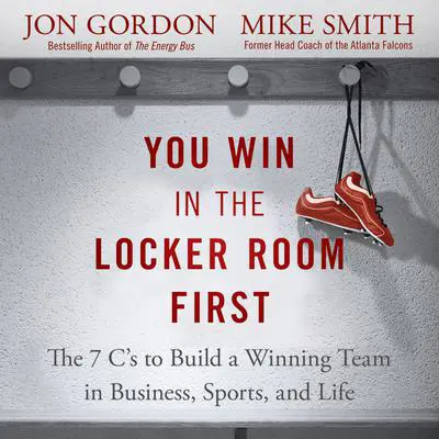 You Win in the Locker Room First: The 7 C's to Build a Winning Team in Business, Sports, and Life Audibook, by Jon Gordon