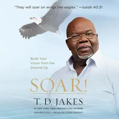 Soar!: Build Your Vision from the Ground Up Audibook, by T. D. Jakes
