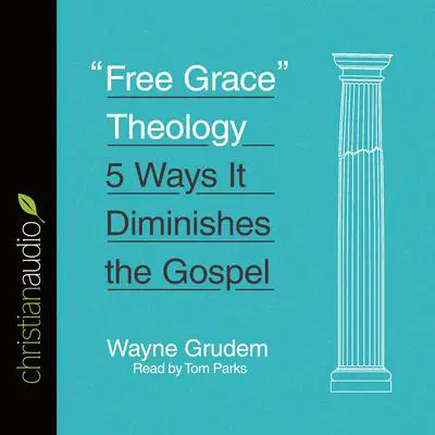 'Free Grace' Theology: 5 Ways It Diminishes the Gospel Audibook, by Wayne Grudem
