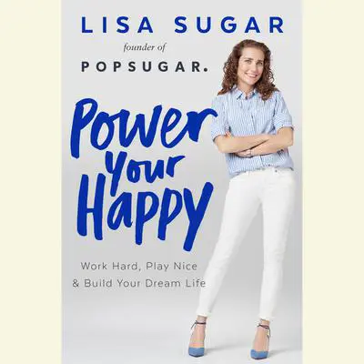 Power Your Happy: Work Hard, Play Nice, and Build Your Dream Life Audibook, by Lisa Sugar