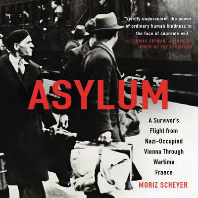 Asylum: A Survivor's Flight from Nazi-Occupied Vienna Through Wartime France Audibook, by Moriz Scheyer
