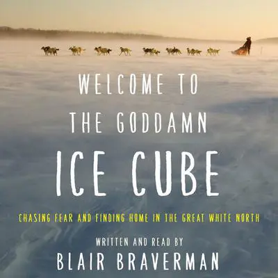 Welcome to the Goddamn Ice Cube: Chasing Fear and Finding Home in the Great White North Audibook, by Blair Braverman