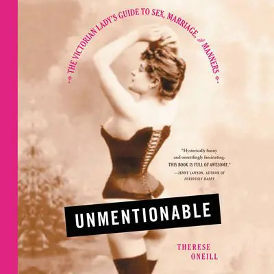 Unmentionable: The Victorian Lady's Guide to Sex, Marriage, and Manners Audibook, by Therese Oneill