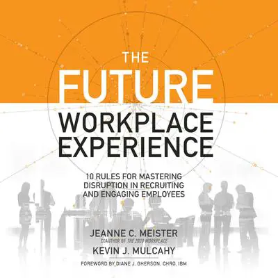 The Future Workplace Experience: 10 Rules For Mastering Disruption in Recruiting and Engaging Employees Audibook, by Jeanne Meister