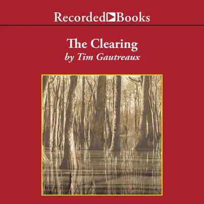 The Clearing: A Novel Audibook, by Tim Gautreaux