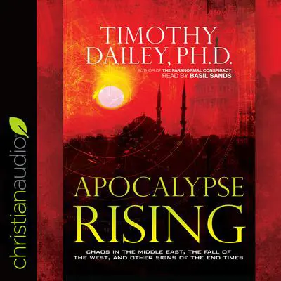 *Apocalypse Rising: Chaos in the Middle East, the Fall of the West, and Other Signs of the End Times Audibook, by Timothy Dailey