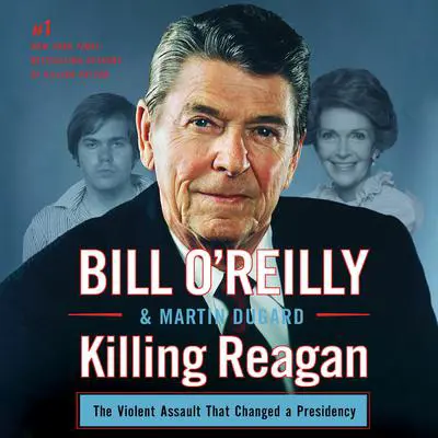 Killing Reagan: The Violent Assault that Changed a Presidency Audibook, by Bill O'Reilly
