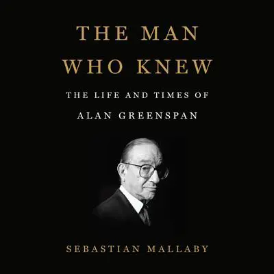 The Man Who Knew: The Life and Times of Alan Greenspan Audibook, by Sebastian Mallaby