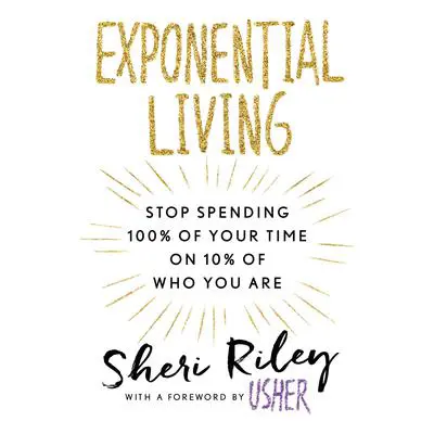 Exponential Living: Stop Spending 100% of Your Time on 10% of Who You Are Audibook, by Sheri Riley