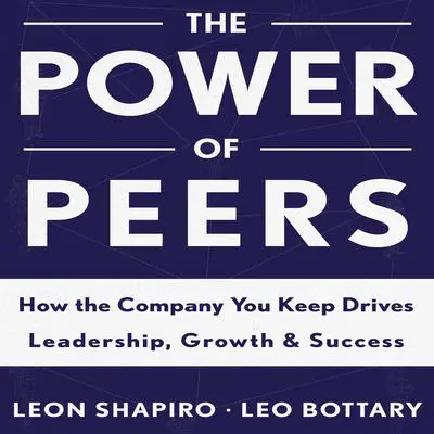 The Power of Peers: How the Company You Keep Drives Leadership, Growth, and Success Audibook, by Leon Shapiro