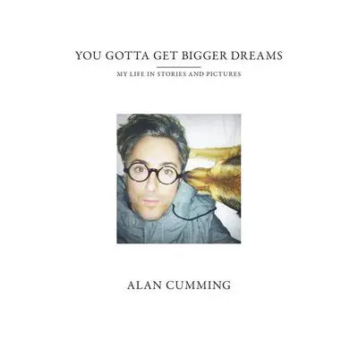 You Gotta Get Bigger Dreams: My Life in Stories and Pictures Audibook, by Alan Cumming