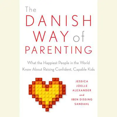 The Danish Way of Parenting: What the Happiest People in the World Know About Raising Confident, Capable Kids Audibook, by Iben Sandahl