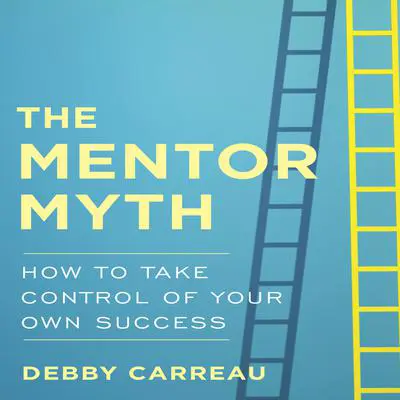 The Mentor Myth: How to Take Control of Your Own Success Audibook, by Debby Carreau