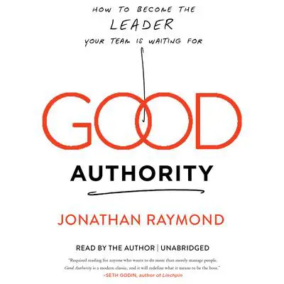 Good Authority: How to Become the Leader Your Team Is Waiting For Audibook, by Jonathan Raymond
