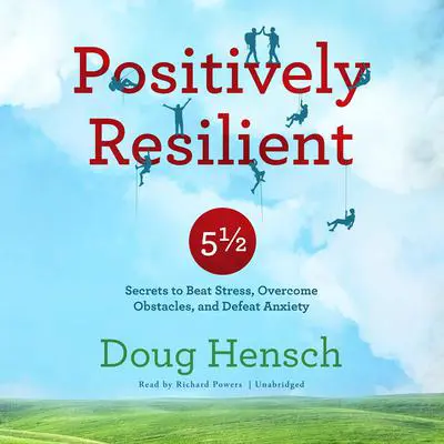 Positively Resilient: 5½ Secrets to Beat Stress, Overcome Obstacles, and Defeat Anxiety Audibook, by Doug Hensch