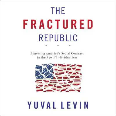 The Fractured Republic: Renewing America's Social Contract in the Age of Individualism Audibook, by Yuval Levin