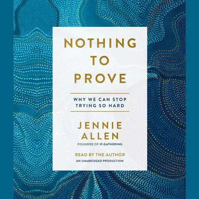 Nothing to Prove: Why We Can Stop Trying So Hard Audibook, by Jennie Allen