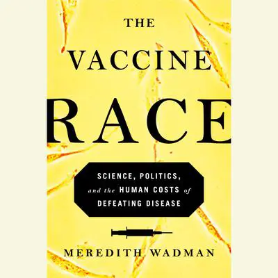 The Vaccine Race: Science, Politics, and the Human Costs of Defeating Disease Audibook, by Meredith Wadman