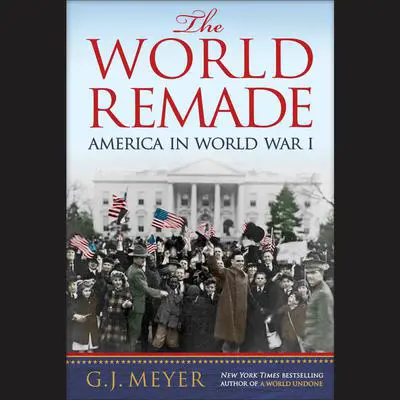 The World Remade: America in World War I Audibook, by G. J. Meyer