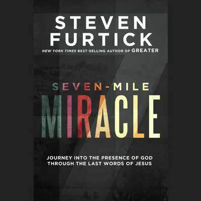 Seven-Mile Miracle: Journey into the Presence of God Through the Last Words of Jesus Audibook, by Steven Furtick