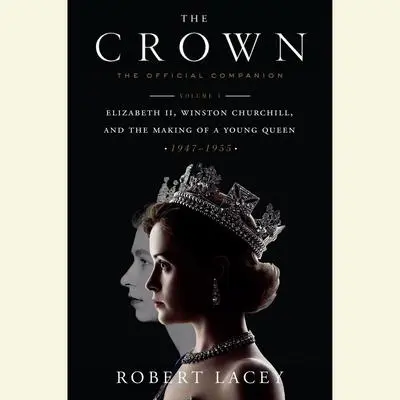 The Crown: The Official Companion, Volume 1: Elizabeth II, Winston Churchill, and the Making of a Young Queen (1947-1955) Audibook, by Robert Lacey