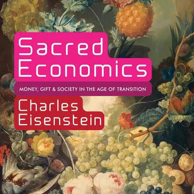 Sacred Economics: Money, Gift, and Society in the Age of Transition Audibook, by Charles Eisenstein