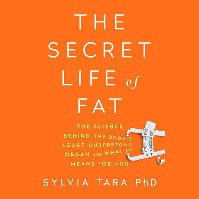 The Secret Life of Fat: The Science Behind the Bodys Least Understood Organ and What It Means for You Audibook, by Sylvia Tara