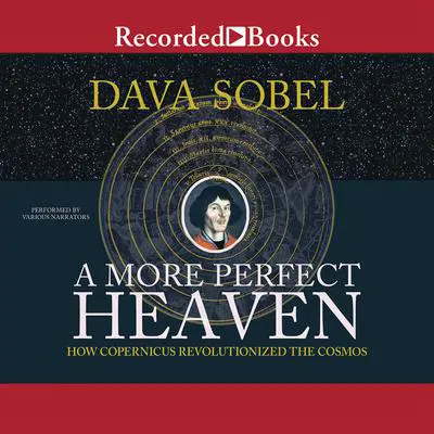 A More Perfect Heaven: How Copernicus Revolutionized the Cosmos Audibook, by Dava Sobel