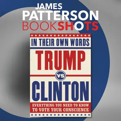 Trump vs. Clinton: In Their Own Words: Everything You Need to Know to Vote Your Conscience Audibook, by James Patterson