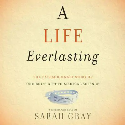 A Life Everlasting: The Extraordinary Story of One Boy's Gift to Medical Science Audibook, by Sarah Gray