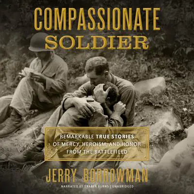 Compassionate Soldier: Remarkable True Stories of Mercy, Heroism, and Honor from the Battlefield                                                                  Audibook, by Jerry Borrowman
