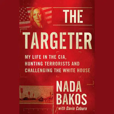 The Targeter: My Life in the CIA, Hunting Terrorists and Challenging the White House Audibook, by Nada Bakos