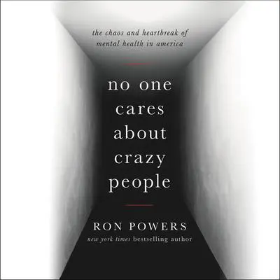 No One Cares About Crazy People: The Chaos and Heartbreak of Mental Health in America Audibook, by Ron Powers