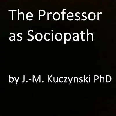 The Professor as Sociopath Audibook, by John-Michael Kuczynski