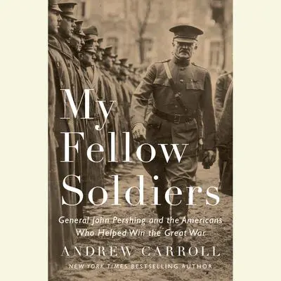 My Fellow Soldiers: General John Pershing and the Americans Who Helped Win the Great War Audibook, by Andrew Carroll