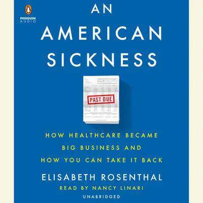 An American Sickness: How Healthcare Became Big Business and How You Can Take It Back Audibook, by Elisabeth Rosenthal