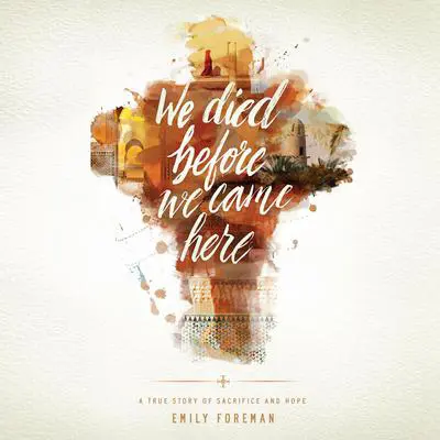 We Died Before We Came Here: A True Story of Sacrifice and Hope Audibook, by Emily Foreman