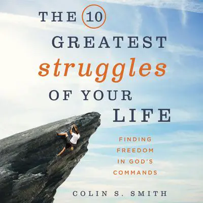 The 10 Greatest Struggles of Your Life: Finding Freedom in God's Commands Audibook, by Colin S. Smith
