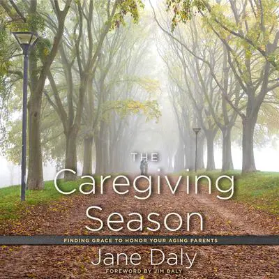 The Caregiving Season: Finding Grace to Honor Your Aging Parents Audibook, by Jane Daly