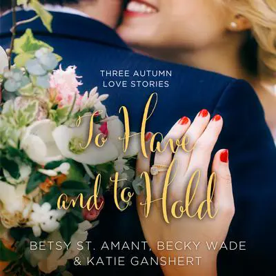 To Have and to Hold: Three Autumn Love Stories Audibook, by Becky Wade