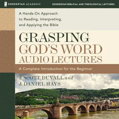 Grasping God's Word: Audio Lectures: A Hands-On Approach to Reading, Interpreting, and Applying the Bible Audibook, by J. Scott Duvall