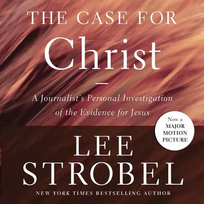 The Case for Christ: A Journalist's Personal Investigation of the Evidence for Jesus Audibook, by Lee Strobel