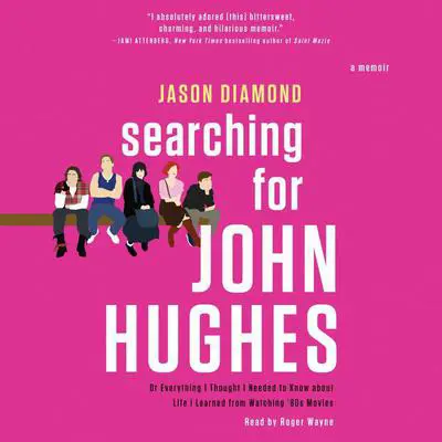 Searching for John Hughes: Or Everything I Thought I Needed to Know about Life I Learned from Watching '80s Movies Audibook, by Jason Diamond