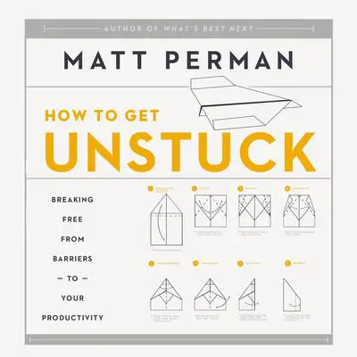 How to Get Unstuck: Breaking Free from Barriers to Your Productivity Audibook, by Matt Perman